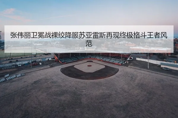 张伟丽卫冕战裸绞降服苏亚雷斯再现终极格斗王者风范
